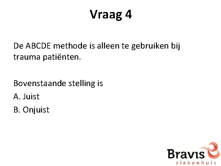 Vraag 4 De ABCDE methode is alleen te gebruiken bij trauma patiënten. Bovenstaande stelling