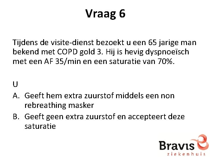 Vraag 6 Tijdens de visite-dienst bezoekt u een 65 jarige man bekend met COPD