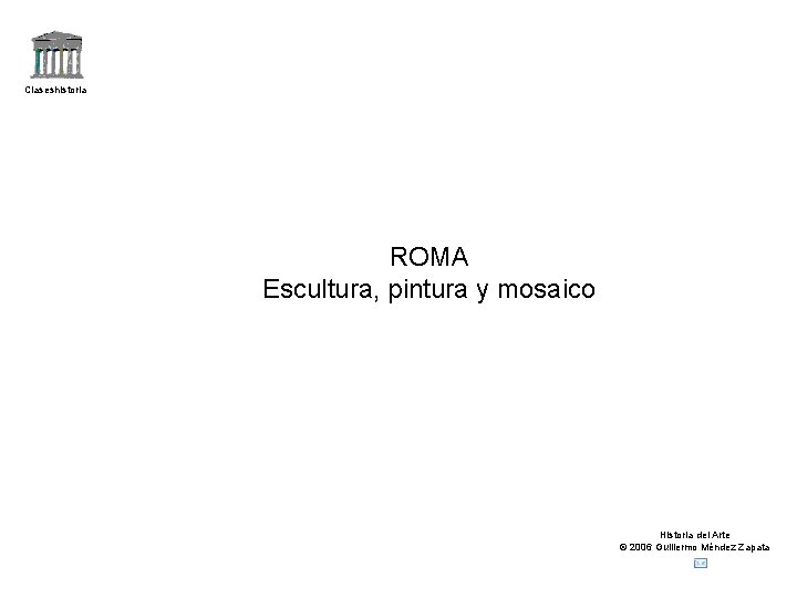 Claseshistoria ROMA Escultura, pintura y mosaico Historia del Arte © 2006 Guillermo Méndez Zapata