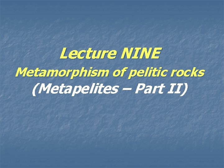 Lecture NINE Metamorphism of pelitic rocks (Metapelites – Part II) 