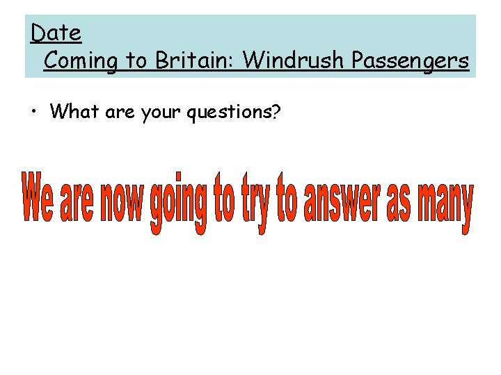 Date Coming to Britain: Windrush Passengers • What are your questions? 