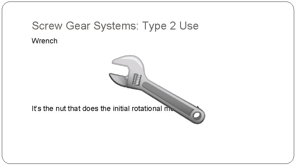 Screw Gear Systems: Type 2 Use Wrench It’s the nut that does the initial