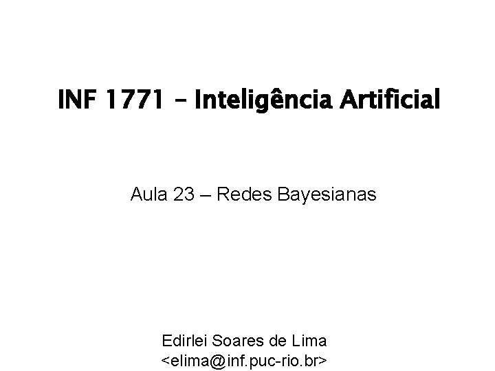 INF 1771 – Inteligência Artificial Aula 23 – Redes Bayesianas Edirlei Soares de Lima