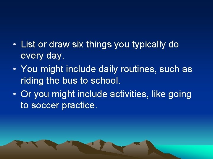  • List or draw six things you typically do every day. • You