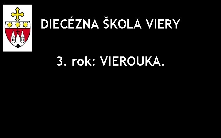 DIECÉZNA ŠKOLA VIERY 3. rok: VIEROUKA. 