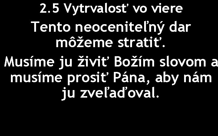 2. 5 Vytrvalosť vo viere Tento neoceniteľný dar môžeme stratiť. Musíme ju živiť Božím