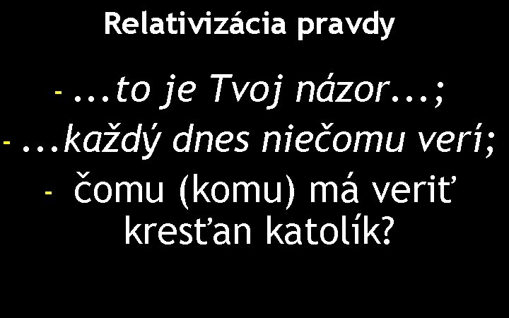 Relativizácia pravdy -. . . to je Tvoj názor. . . ; -. .