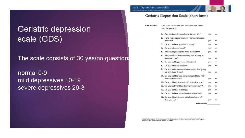 Geriatric depression scale (GDS) The scale consists of 30 yes/no questions. normal 0 -9