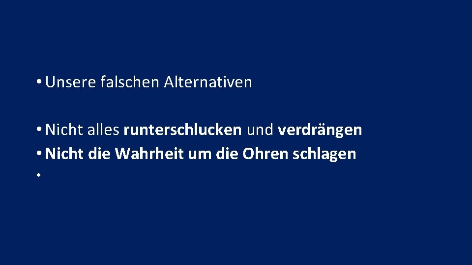  • Unsere falschen Alternativen • Nicht alles runterschlucken und verdrängen • Nicht die