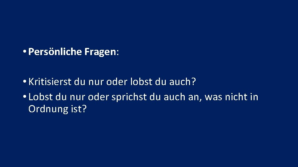  • Persönliche Fragen: • Kritisierst du nur oder lobst du auch? • Lobst