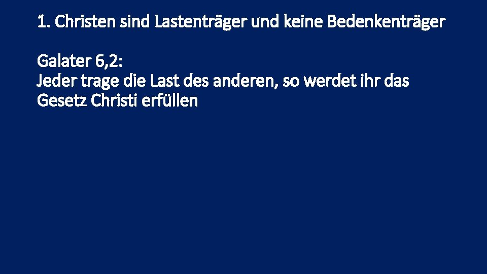 1. Christen sind Lastenträger und keine Bedenkenträger Galater 6, 2: Jeder trage die Last