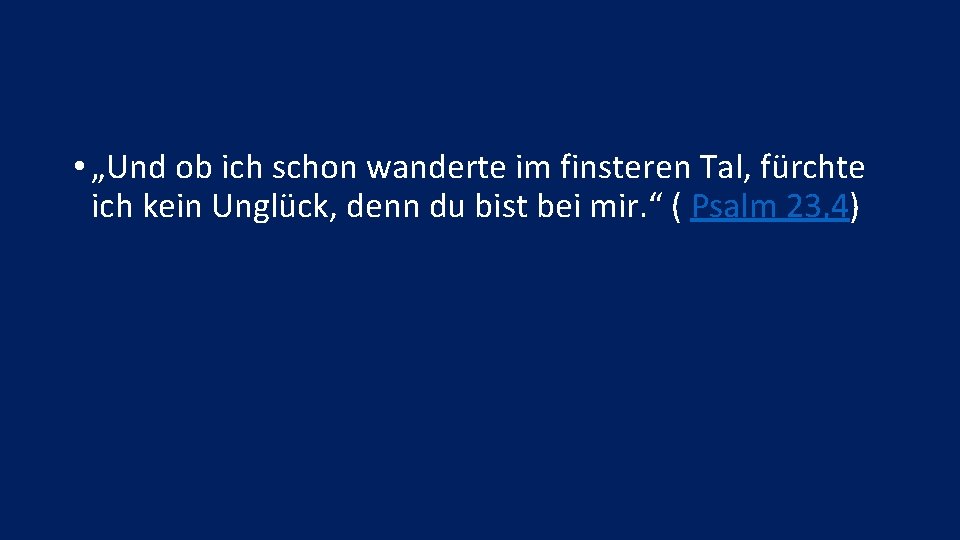  • „Und ob ich schon wanderte im finsteren Tal, fürchte ich kein Unglück,