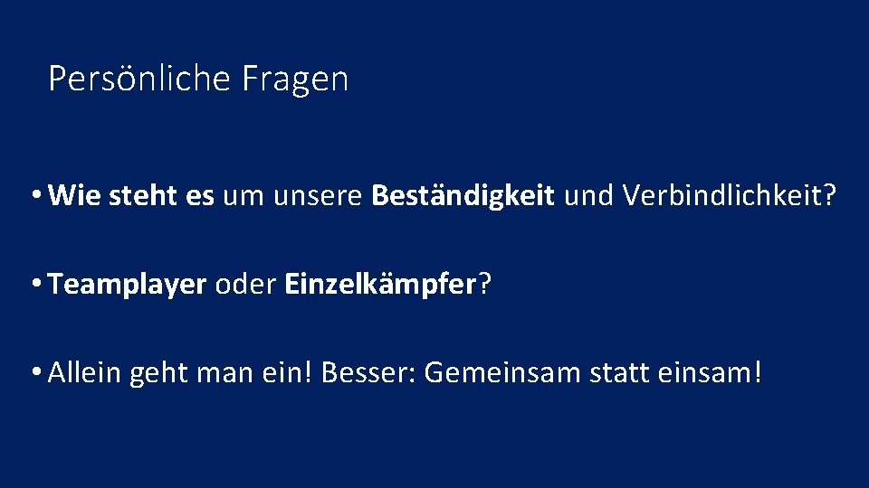 Persönliche Fragen • Wie steht es um unsere Beständigkeit und Verbindlichkeit? • Teamplayer oder