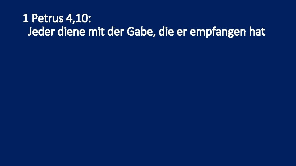 1 Petrus 4, 10: Jeder diene mit der Gabe, die er empfangen hat 