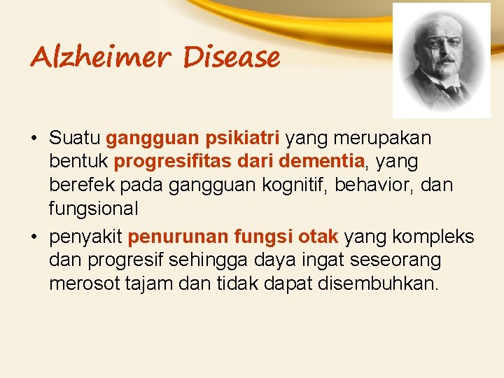 Alzheimer Disease • Suatu gangguan psikiatri yang merupakan bentuk progresifitas dari dementia, yang berefek