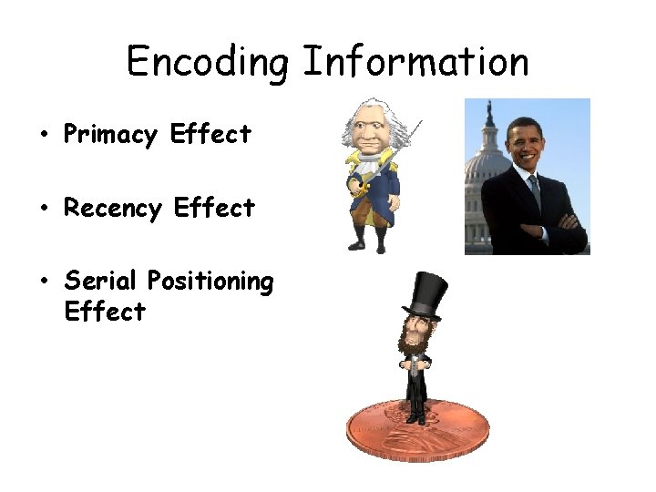 Encoding Information • Primacy Effect • Recency Effect • Serial Positioning Effect 