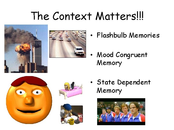 The Context Matters!!! • Flashbulb Memories • Mood Congruent Memory • State Dependent Memory