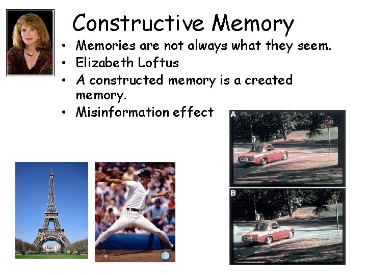 Constructive Memory • Memories are not always what they seem. • Elizabeth Loftus •