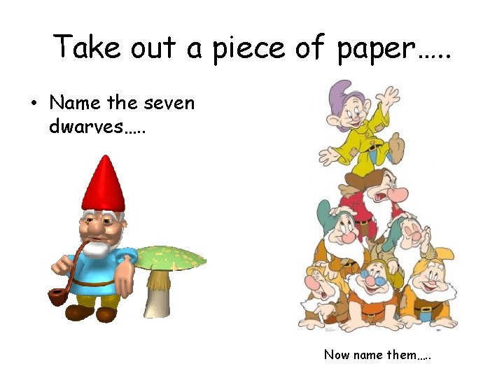 Take out a piece of paper…. . • Name the seven dwarves…. . Now