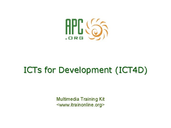 ICTs for Development (ICT 4 D) Multimedia Training Kit <www. itrainonline. org> 