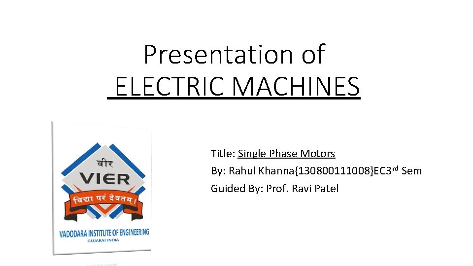 Presentation of ELECTRIC MACHINES Title: Single Phase Motors By: Rahul Khanna{130800111008}EC 3 rd Sem