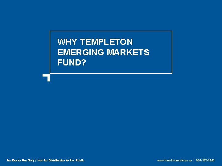 WHY TEMPLETON EMERGING MARKETS FUND? For Dealer Use Only / Not for Distribution to
