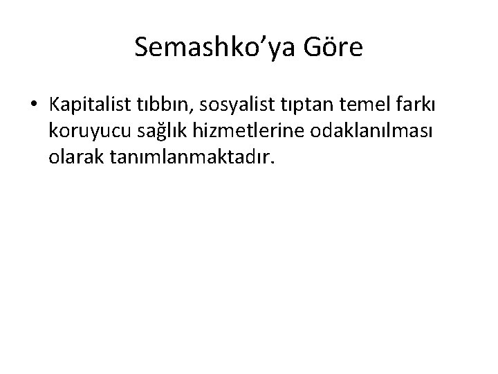 Semashko’ya Göre • Kapitalist tıbbın, sosyalist tıptan temel farkı koruyucu sağlık hizmetlerine odaklanılması olarak