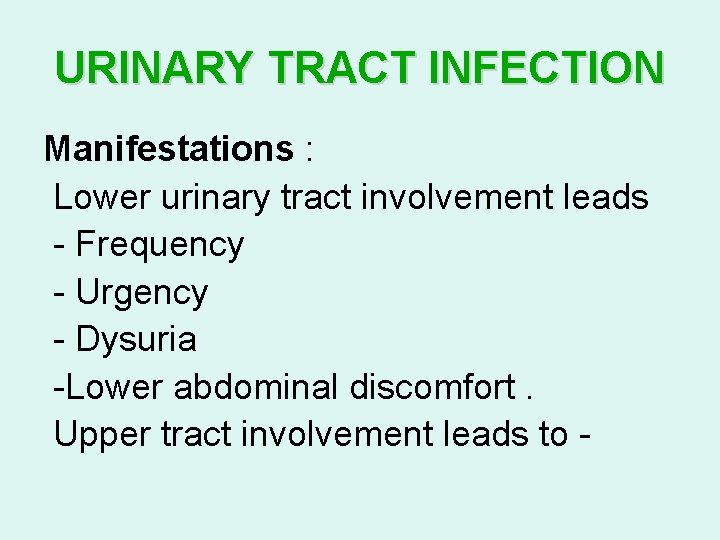 URINARY TRACT INFECTION Manifestations : Lower urinary tract involvement leads - Frequency - Urgency