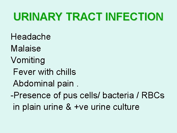 URINARY TRACT INFECTION Headache Malaise Vomiting Fever with chills Abdominal pain. -Presence of pus