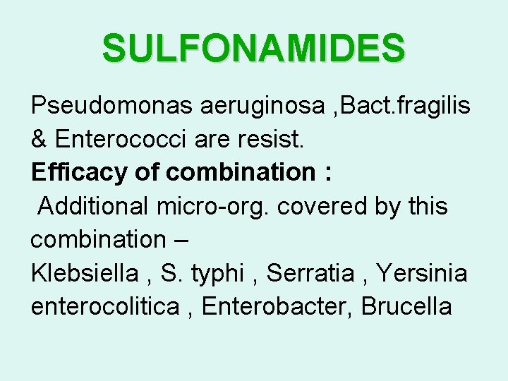 SULFONAMIDES Pseudomonas aeruginosa , Bact. fragilis & Enterococci are resist. Efficacy of combination :