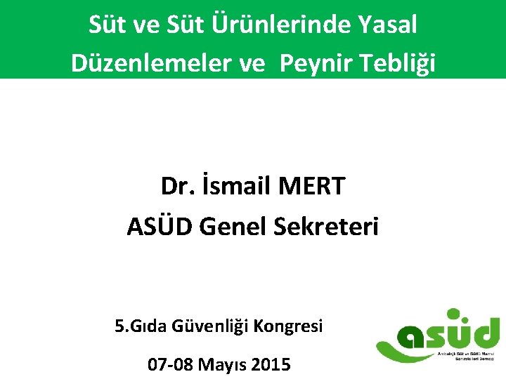 Süt ve Süt Ürünlerinde Yasal Düzenlemeler ve Peynir Tebliği Dr. İsmail MERT ASÜD Genel