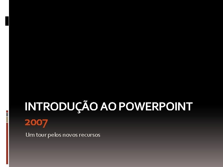 INTRODUÇÃO AO POWERPOINT 2007 Um tour pelos novos recursos INTRODUÇÃO AO POWERPOINT 2007 Um tour pelos novos recursos
