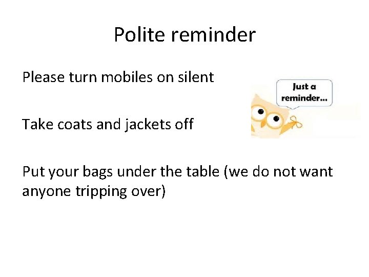 Polite reminder Please turn mobiles on silent Take coats and jackets off Put your