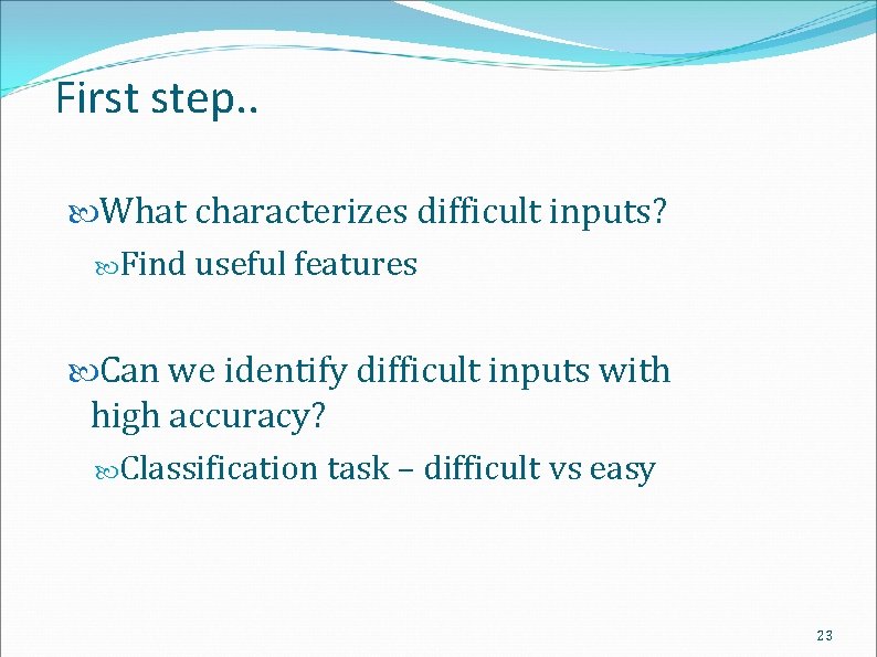 First step. . What characterizes difficult inputs? Find useful features Can we identify difficult