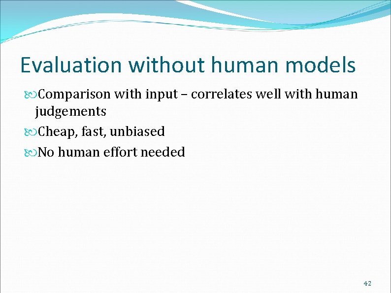 Evaluation without human models Comparison with input – correlates well with human judgements Cheap,