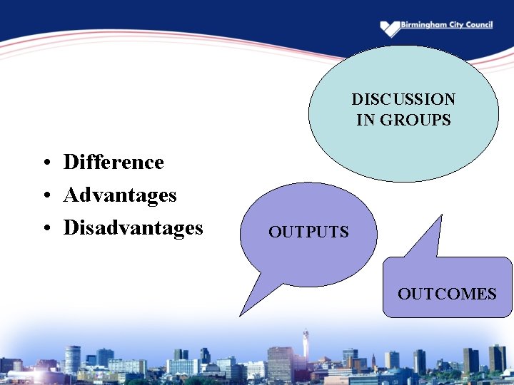 DISCUSSION IN GROUPS • Difference • Advantages • Disadvantages OUTPUTS OUTCOMES 