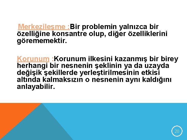 Merkezileşme : Bir problemin yalnızca bir özelliğine konsantre olup, diğer özelliklerini görememektir. Korunum :