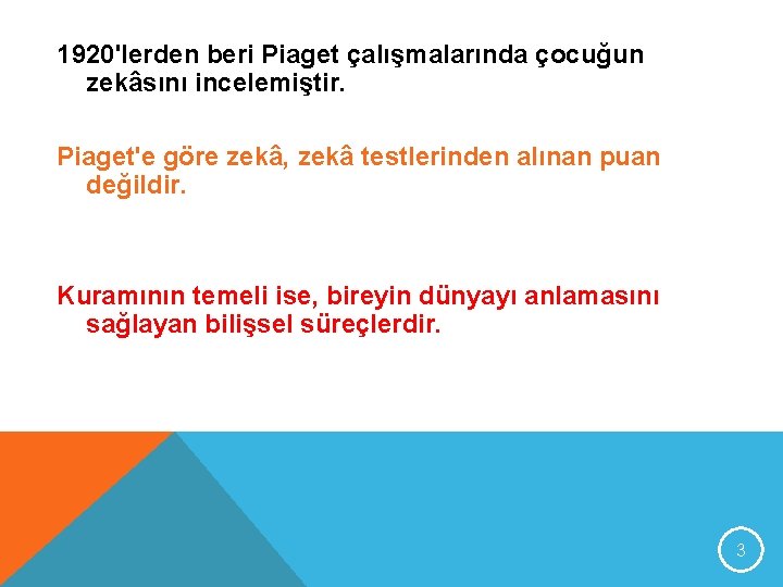 1920'lerden beri Piaget çalışmalarında çocuğun zekâsını incelemiştir. Piaget'e göre zekâ, zekâ testlerinden alınan puan