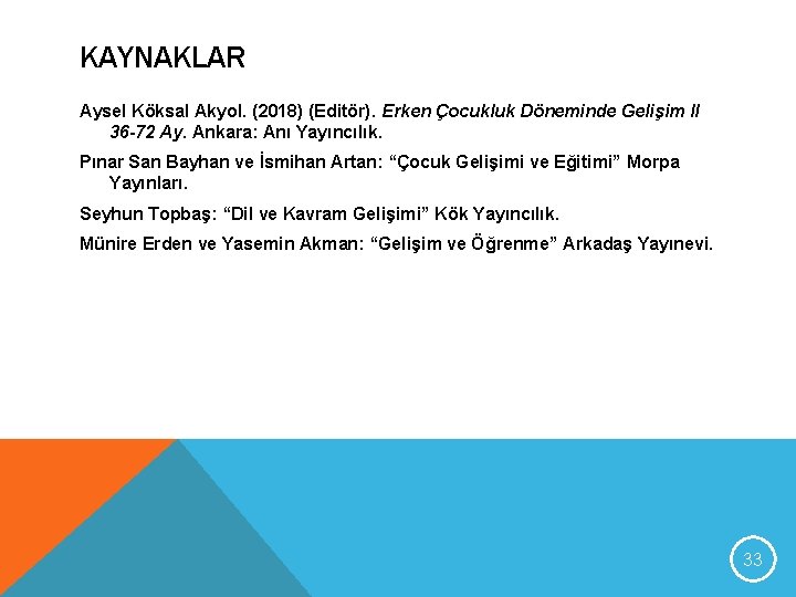 KAYNAKLAR Aysel Köksal Akyol. (2018) (Editör). Erken Çocukluk Döneminde Gelişim II 36 -72 Ay.