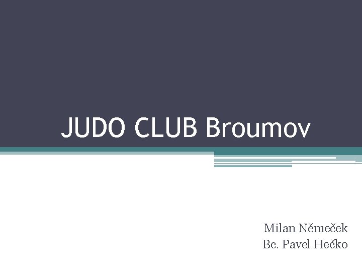 JUDO CLUB Broumov Milan Němeček Bc. Pavel Hečko 