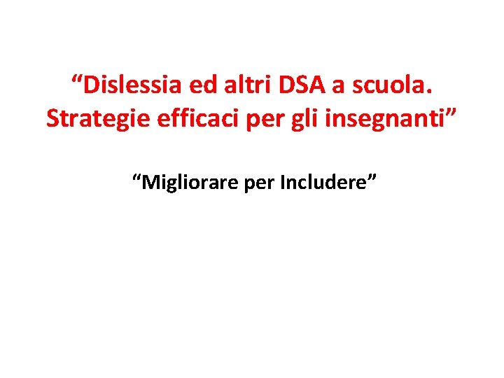 “Dislessia ed altri DSA a scuola. Strategie efficaci per gli insegnanti” “Migliorare per Includere”