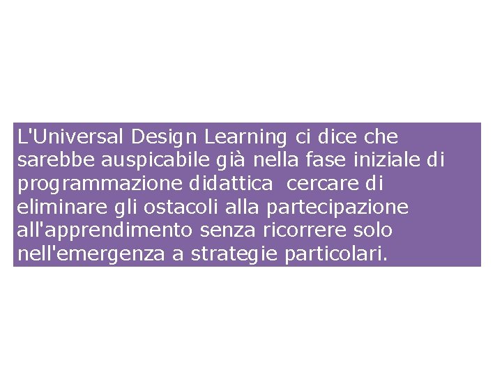 L'Universal Design Learning ci dice che sarebbe auspicabile già nella fase iniziale di programmazione