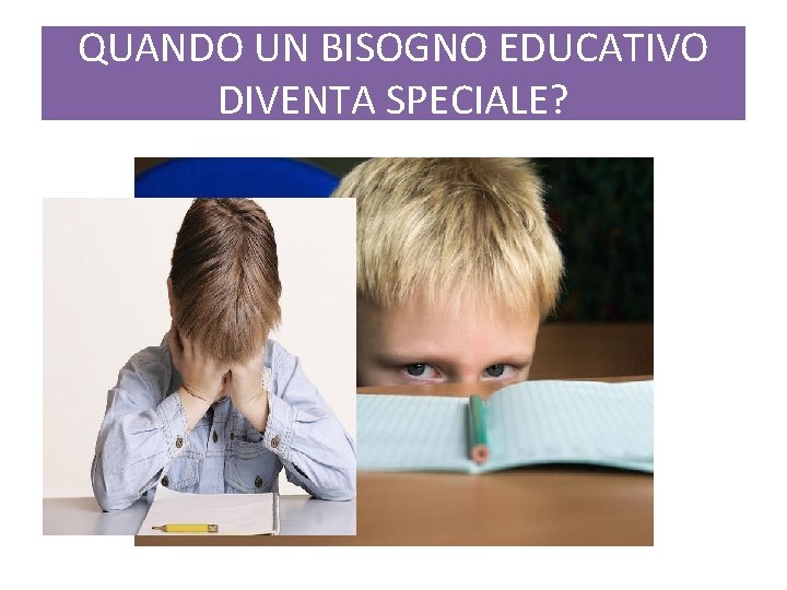 QUANDO UN BISOGNO EDUCATIVO DIVENTA SPECIALE? 