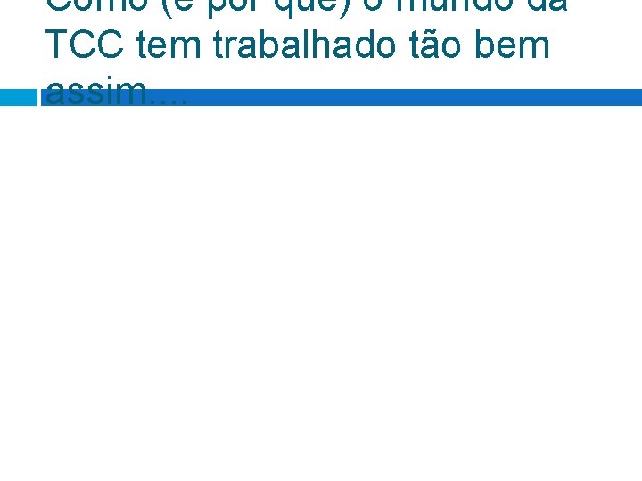 Como (e por que) o mundo da TCC tem trabalhado tão bem assim. . Como (e por que) o mundo da TCC tem trabalhado tão bem assim. .