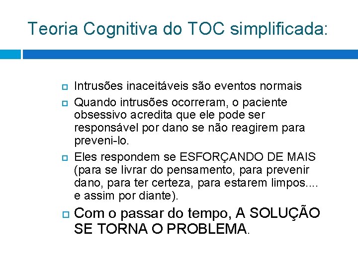 Teoria Cognitiva do TOC simplificada: Intrusões inaceitáveis são eventos normais Quando intrusões ocorreram, o Teoria Cognitiva do TOC simplificada: Intrusões inaceitáveis são eventos normais Quando intrusões ocorreram, o