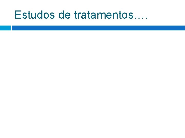 Estudos de tratamentos…. Estudos de tratamentos….