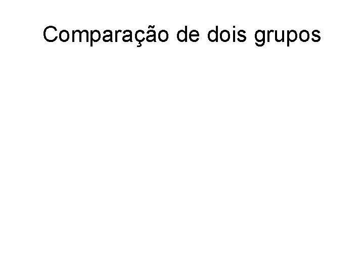 Comparação de dois grupos Comparação de dois grupos
