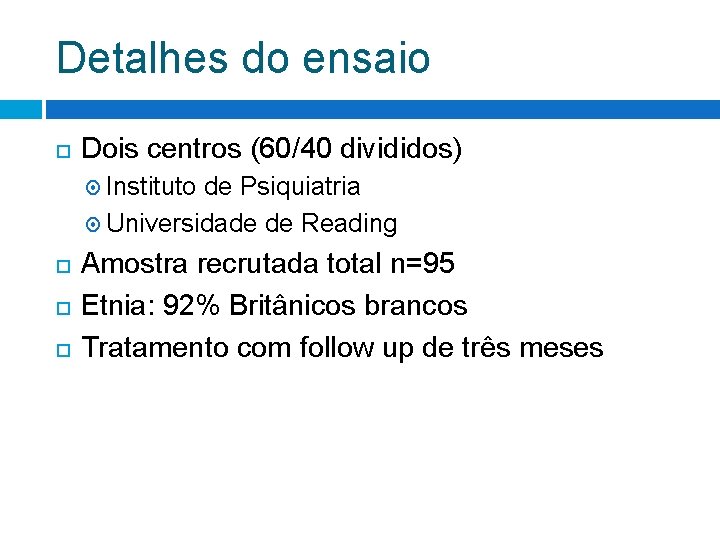 Detalhes do ensaio Dois centros (60/40 divididos) Instituto de Psiquiatria Universidade de Reading Amostra Detalhes do ensaio Dois centros (60/40 divididos) Instituto de Psiquiatria Universidade de Reading Amostra