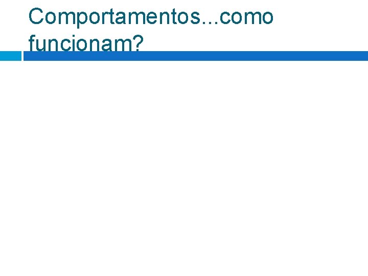 Comportamentos. . . como funcionam? Comportamentos. . . como funcionam?