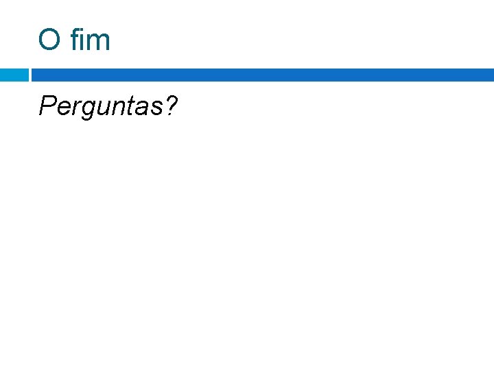 O fim Perguntas? O fim Perguntas?